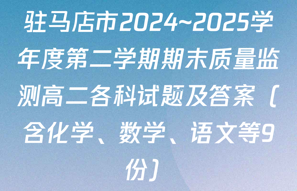 驻马店市2024~2025学年度第二学期期末质量监测高二各科试题及答案（含化学、数学、语文等9份）