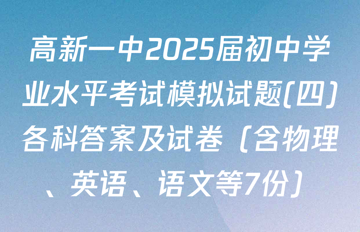 高新一中2025届初中学业水平考试模拟试题(四)各科答案及试卷（含物理、英语、语文等7份）