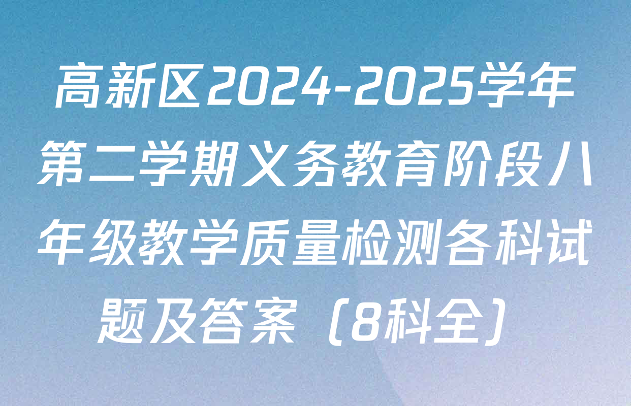 高新区2024-2025学年第二学期义务教育阶段八年级教学质量检测各科试题及答案（8科全）