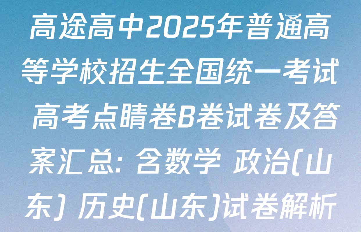 高途高中2025年普通高等学校招生全国统一考试 高考点睛卷B卷试卷及答案汇总: 含数学 政治(山东) 历史(山东)试卷解析
