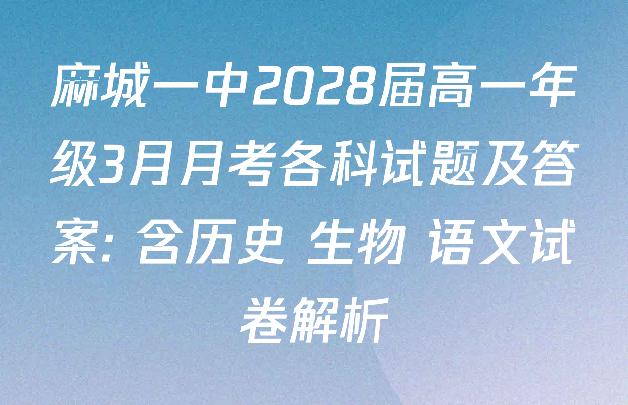 麻城一中2028届高一年级3月月考各科试题及答案: 含历史 生物 语文试卷解析