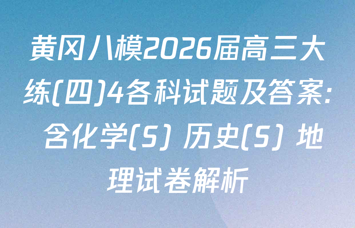 黄冈八模2026届高三大练(四)4各科试题及答案: 含化学(S) 历史(S) 地理试卷解析