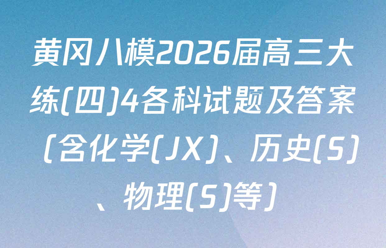 黄冈八模2026届高三大练(四)4各科试题及答案（含化学(JX)、历史(S)、物理(S)等）