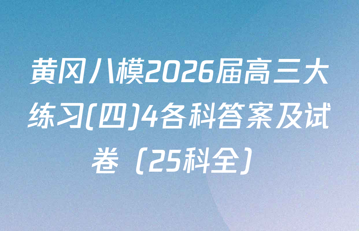 黄冈八模2026届高三大练习(四)4各科答案及试卷（25科全）