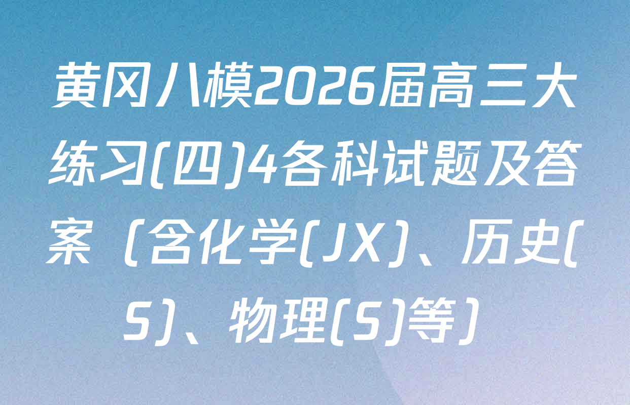 黄冈八模2026届高三大练习(四)4各科试题及答案（含化学(JX)、历史(S)、物理(S)等）