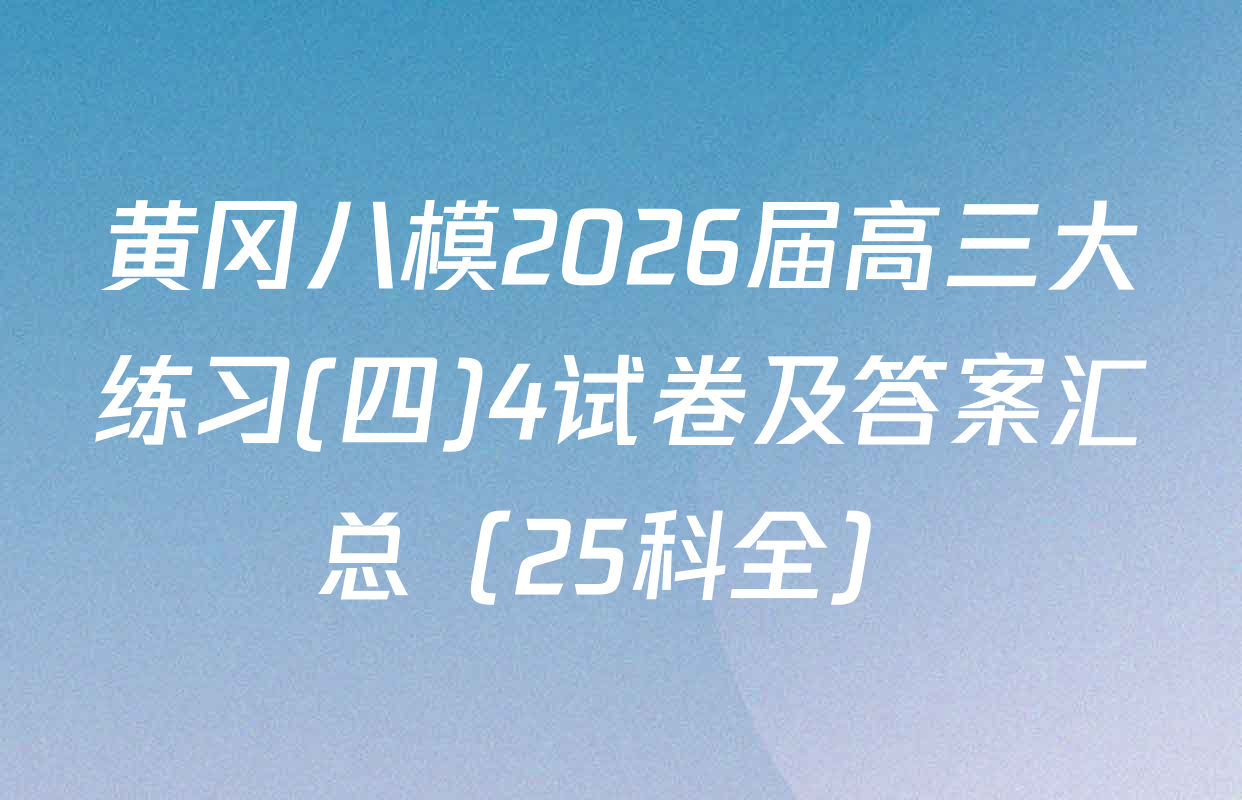黄冈八模2026届高三大练习(四)4试卷及答案汇总（25科全）