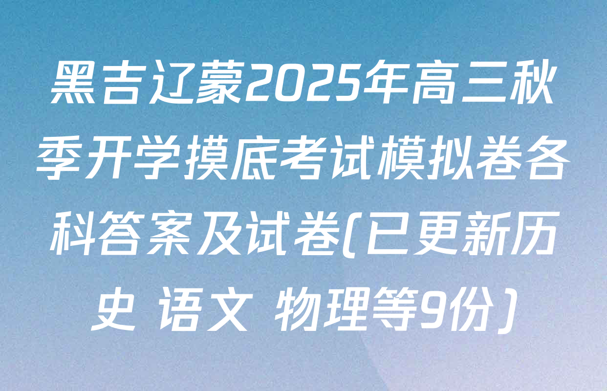 黑吉辽蒙2025年高三秋季开学摸底考试模拟卷各科答案及试卷(已更新历史 语文 物理等9份)