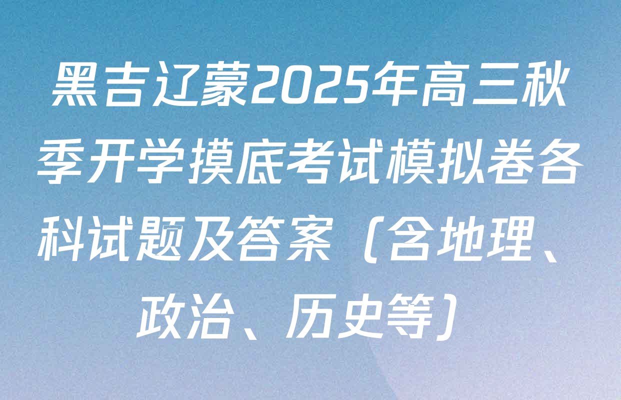 黑吉辽蒙2025年高三秋季开学摸底考试模拟卷各科试题及答案（含地理、政治、历史等）
