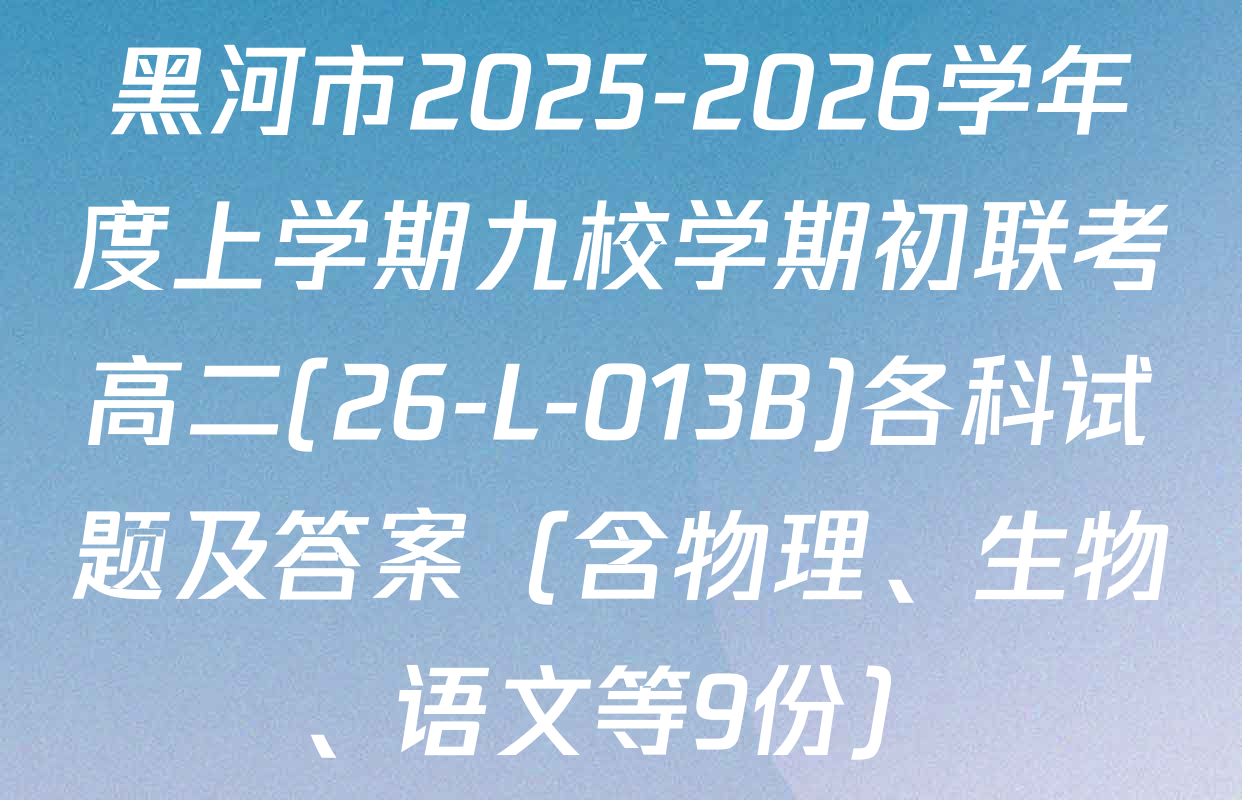 黑河市2025-2026学年度上学期九校学期初联考高二(26-L-013B)各科试题及答案（含物理、生物、语文等9份）