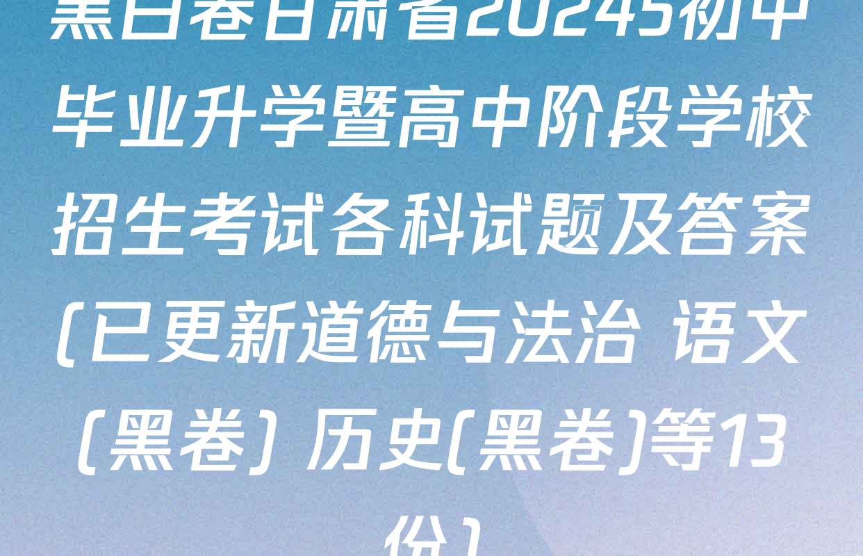 黑白卷甘肃省20245初中毕业升学暨高中阶段学校招生考试各科试题及答案(已更新道德与法治 语文(黑卷) 历史(黑卷)等13份)