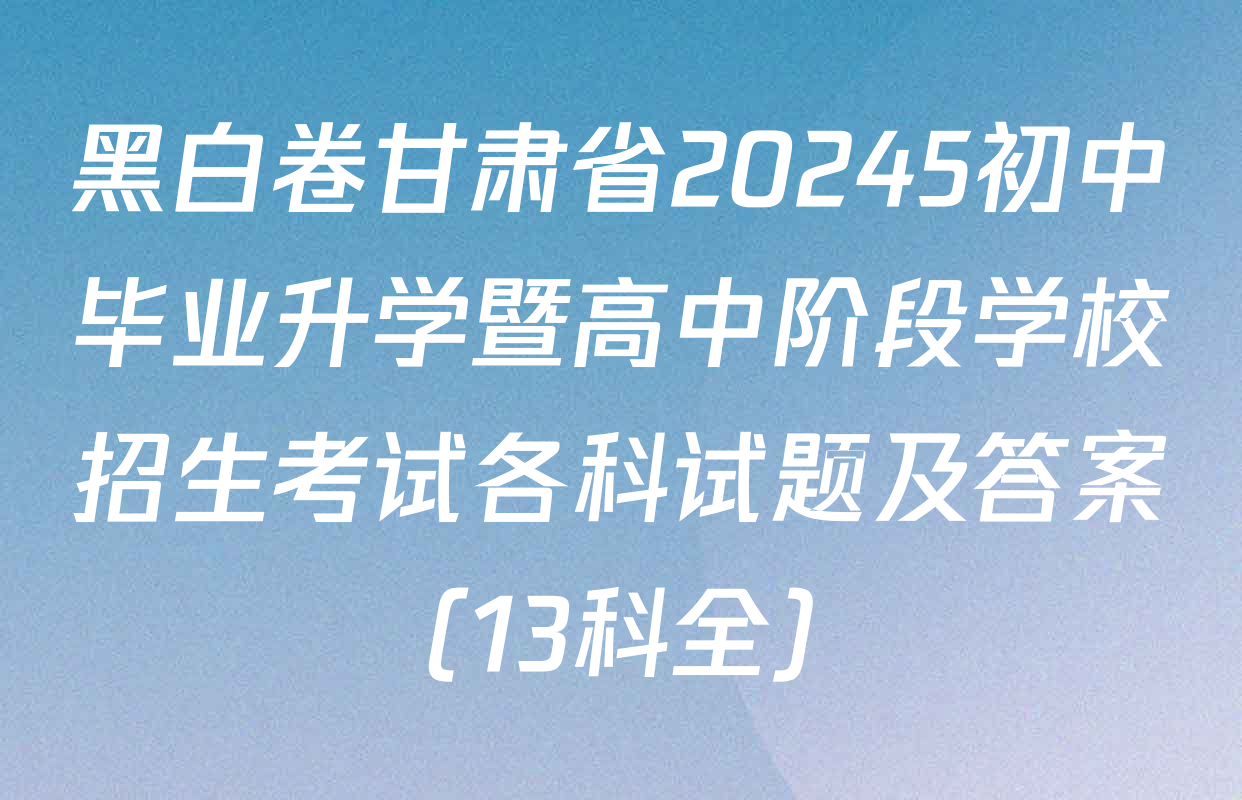 黑白卷甘肃省20245初中毕业升学暨高中阶段学校招生考试各科试题及答案（13科全）