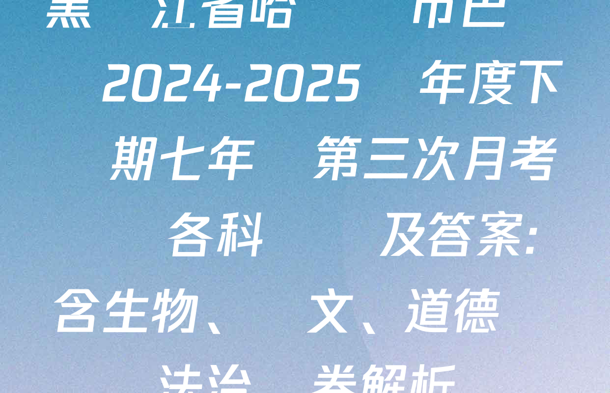 黑龍江省哈爾濱市巴彥縣2024-2025學年度下學期七年級第三次月考試題各科試題及答案: 含生物、語文、道德與法治試卷解析