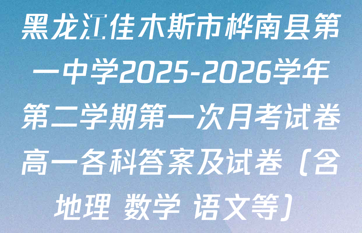 黑龙江佳木斯市桦南县第一中学2025-2026学年第二学期第一次月考试卷高一各科答案及试卷（含地理 数学 语文等）