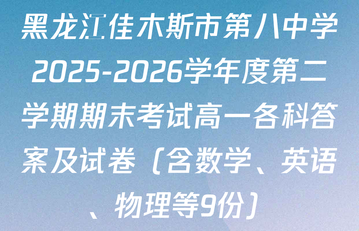 黑龙江佳木斯市第八中学2025-2026学年度第二学期期末考试高一各科答案及试卷（含数学、英语、物理等9份）