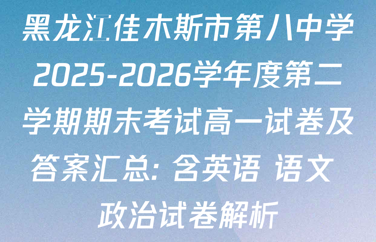 黑龙江佳木斯市第八中学2025-2026学年度第二学期期末考试高一试卷及答案汇总: 含英语 语文 政治试卷解析