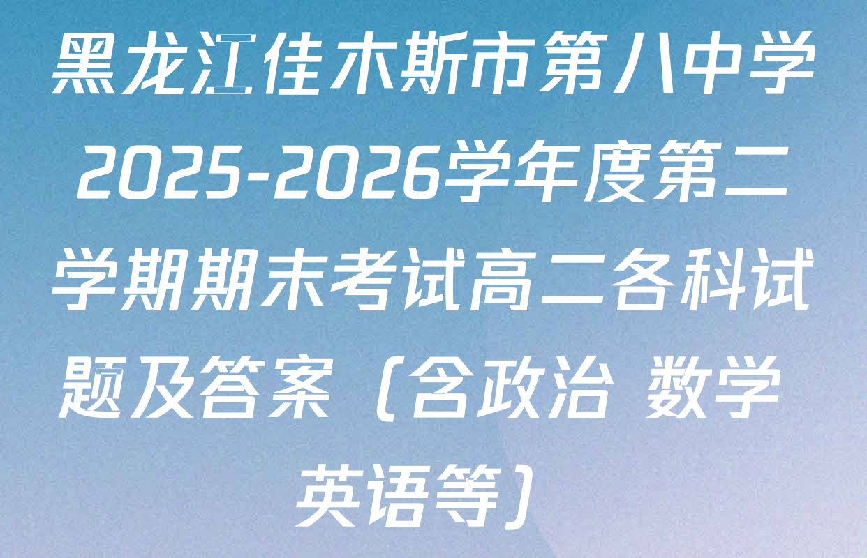 黑龙江佳木斯市第八中学2025-2026学年度第二学期期末考试高二各科试题及答案（含政治 数学 英语等）