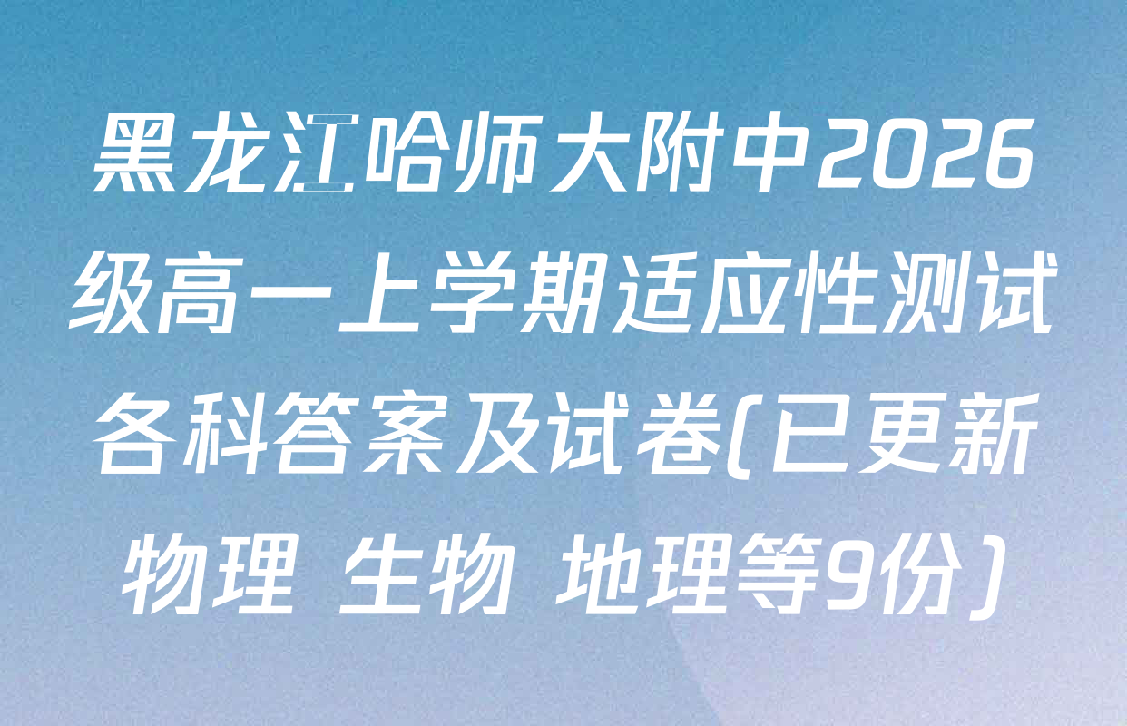 黑龙江哈师大附中2026级高一上学期适应性测试各科答案及试卷(已更新物理 生物 地理等9份)