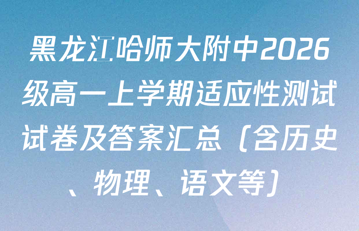 黑龙江哈师大附中2026级高一上学期适应性测试试卷及答案汇总（含历史、物理、语文等）
