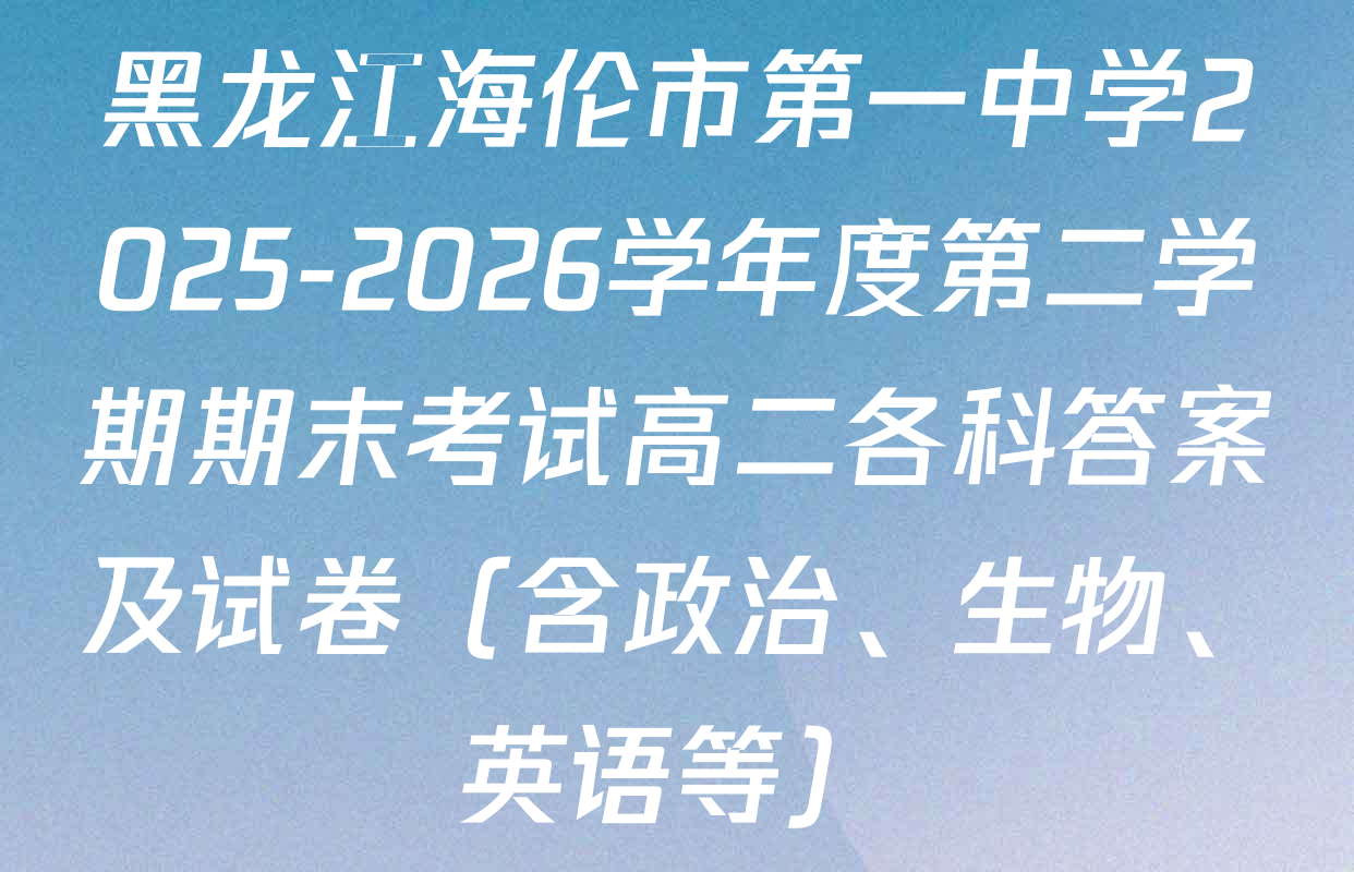 黑龙江海伦市第一中学2025-2026学年度第二学期期末考试高二各科答案及试卷（含政治、生物、英语等）