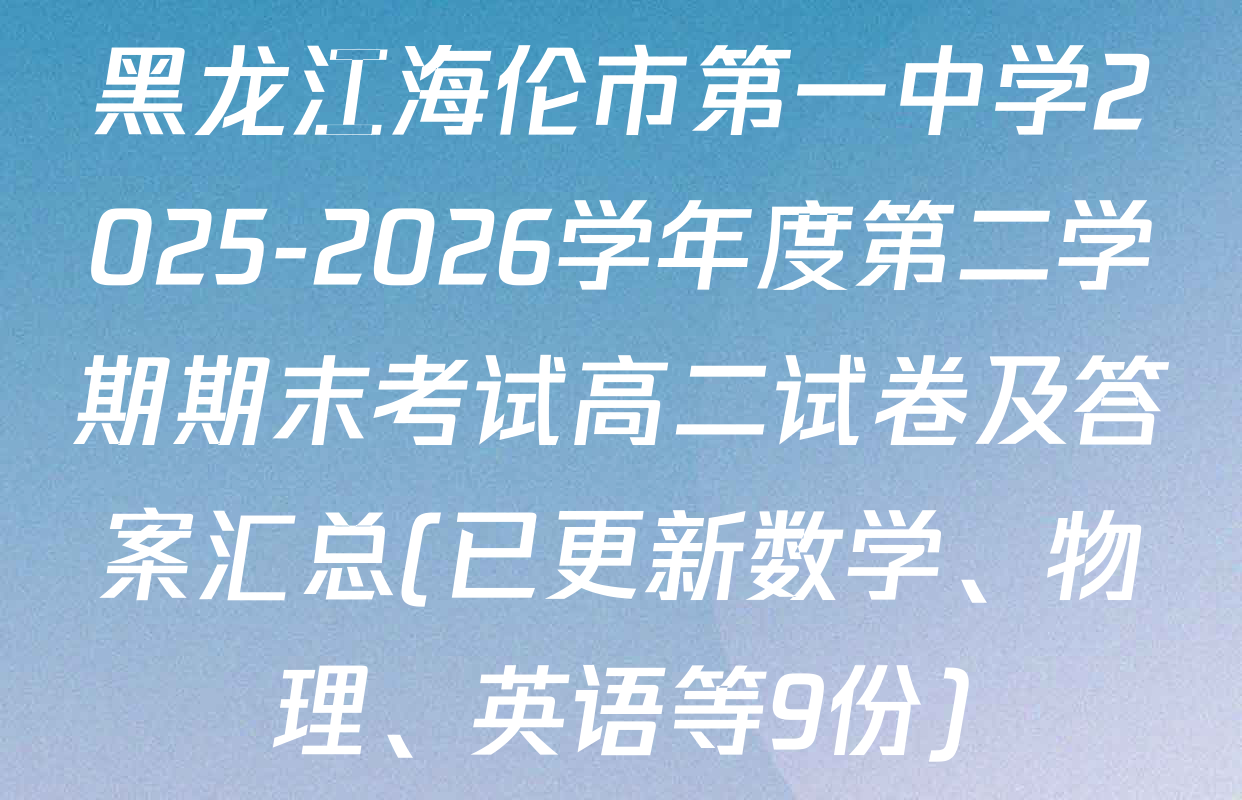 黑龙江海伦市第一中学2025-2026学年度第二学期期末考试高二试卷及答案汇总(已更新数学、物理、英语等9份)