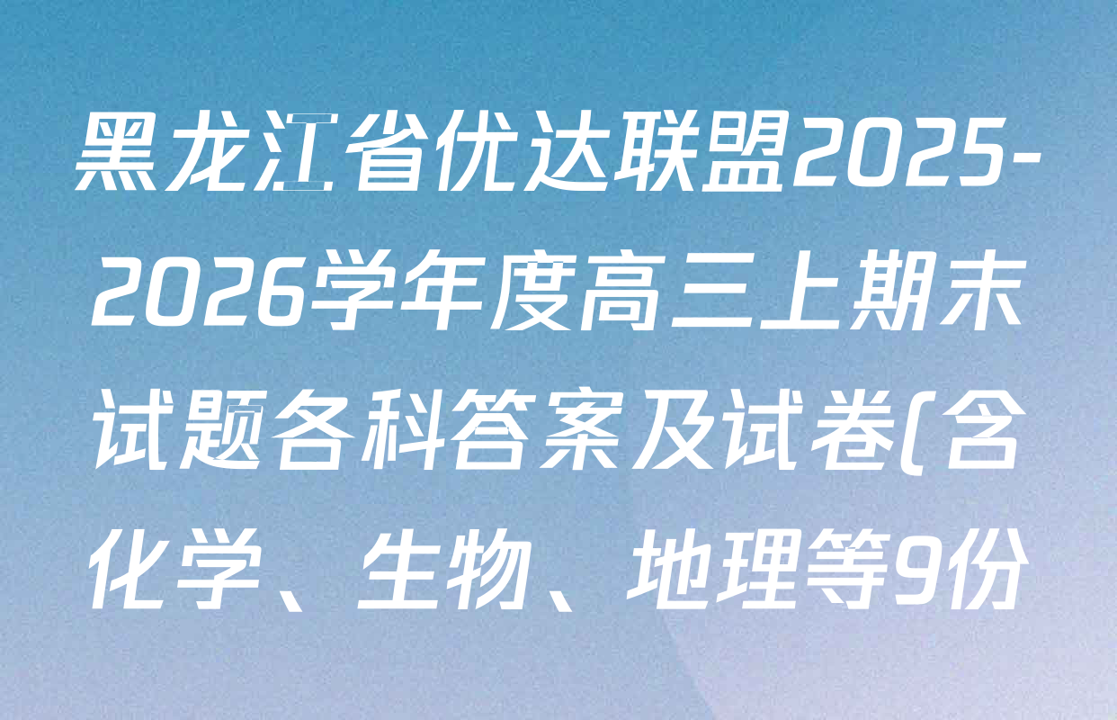 黑龙江省优达联盟2025-2026学年度高三上期末试题各科答案及试卷(含化学、生物、地理等9份) 黑龙江省优达联盟2025-2026学年度高三上期末试题各科答案及试卷(含化学、生物、地理等9份)