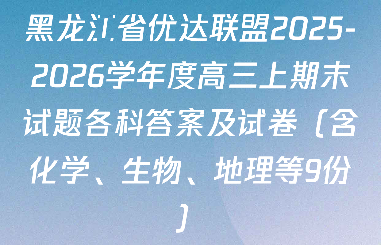 黑龙江省优达联盟2025-2026学年度高三上期末试题各科答案及试卷（含化学、生物、地理等9份）