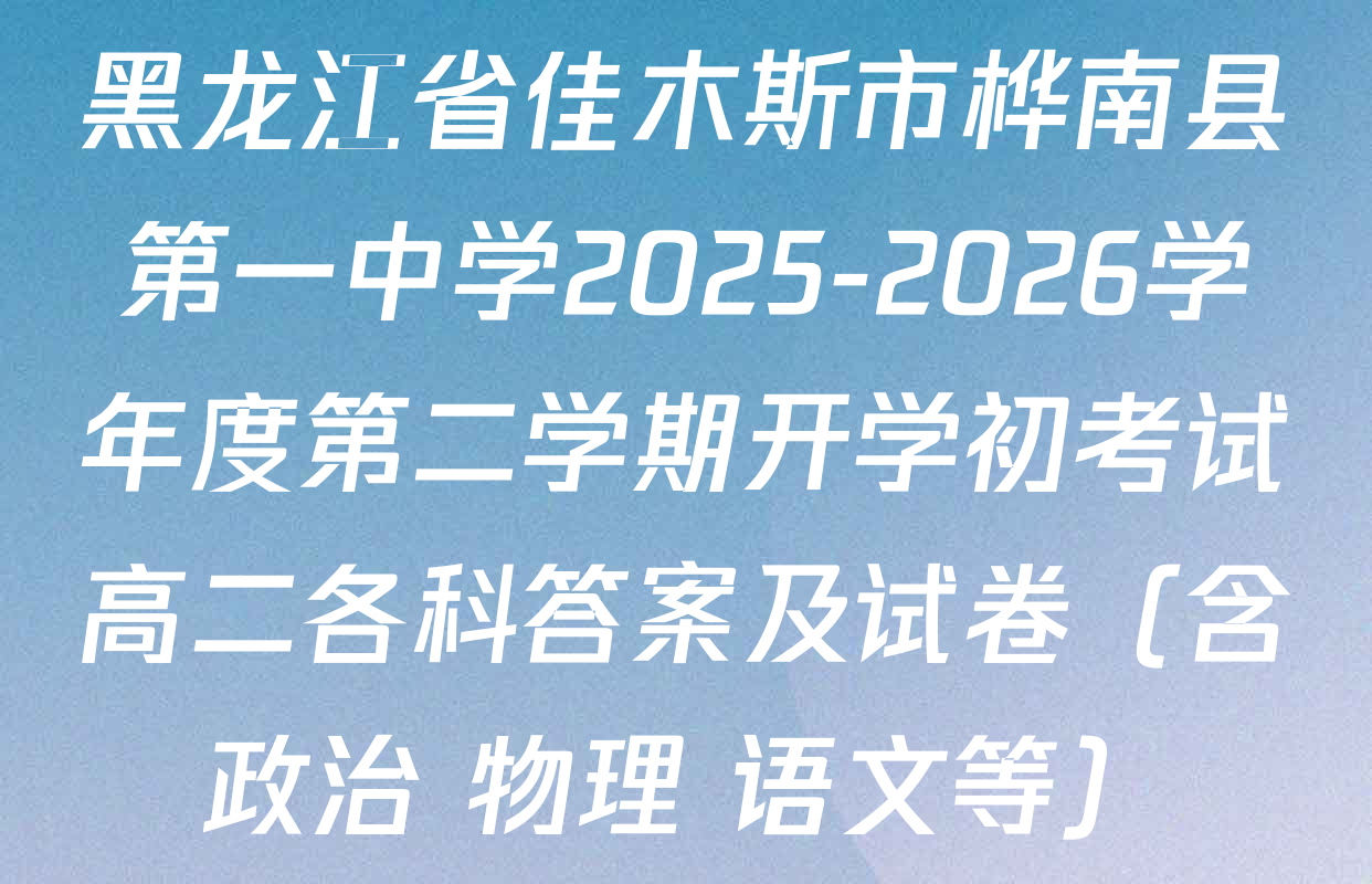 黑龙江省佳木斯市桦南县第一中学2025-2026学年度第二学期开学初考试高二各科答案及试卷（含政治 物理 语文等）