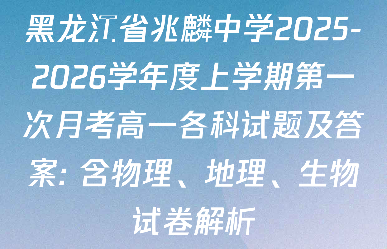 黑龙江省兆麟中学2025-2026学年度上学期第一次月考高一各科试题及答案: 含物理、地理、生物试卷解析
