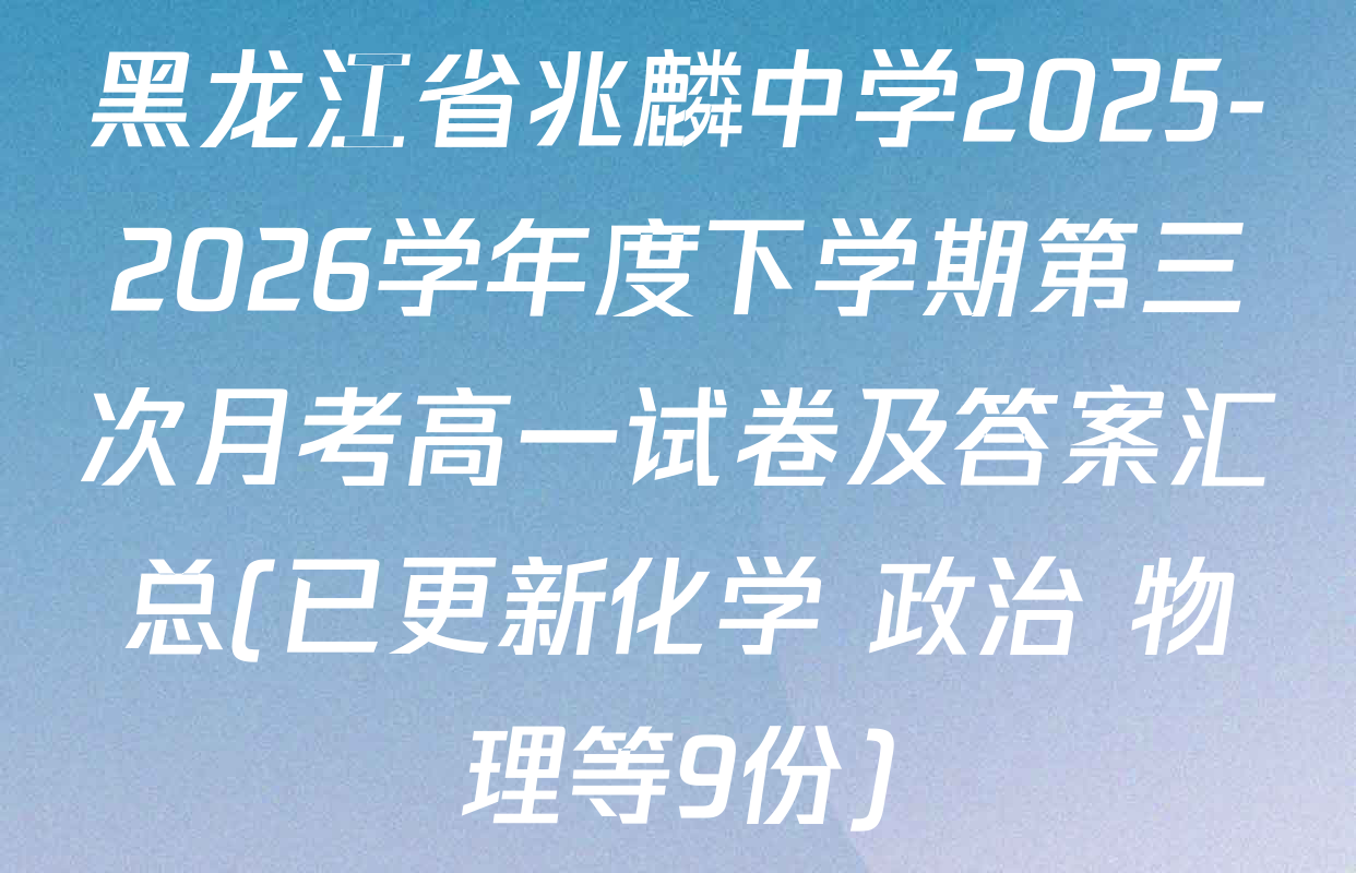 黑龙江省兆麟中学2025-2026学年度下学期第三次月考高一试卷及答案汇总(已更新化学 政治 物理等9份)