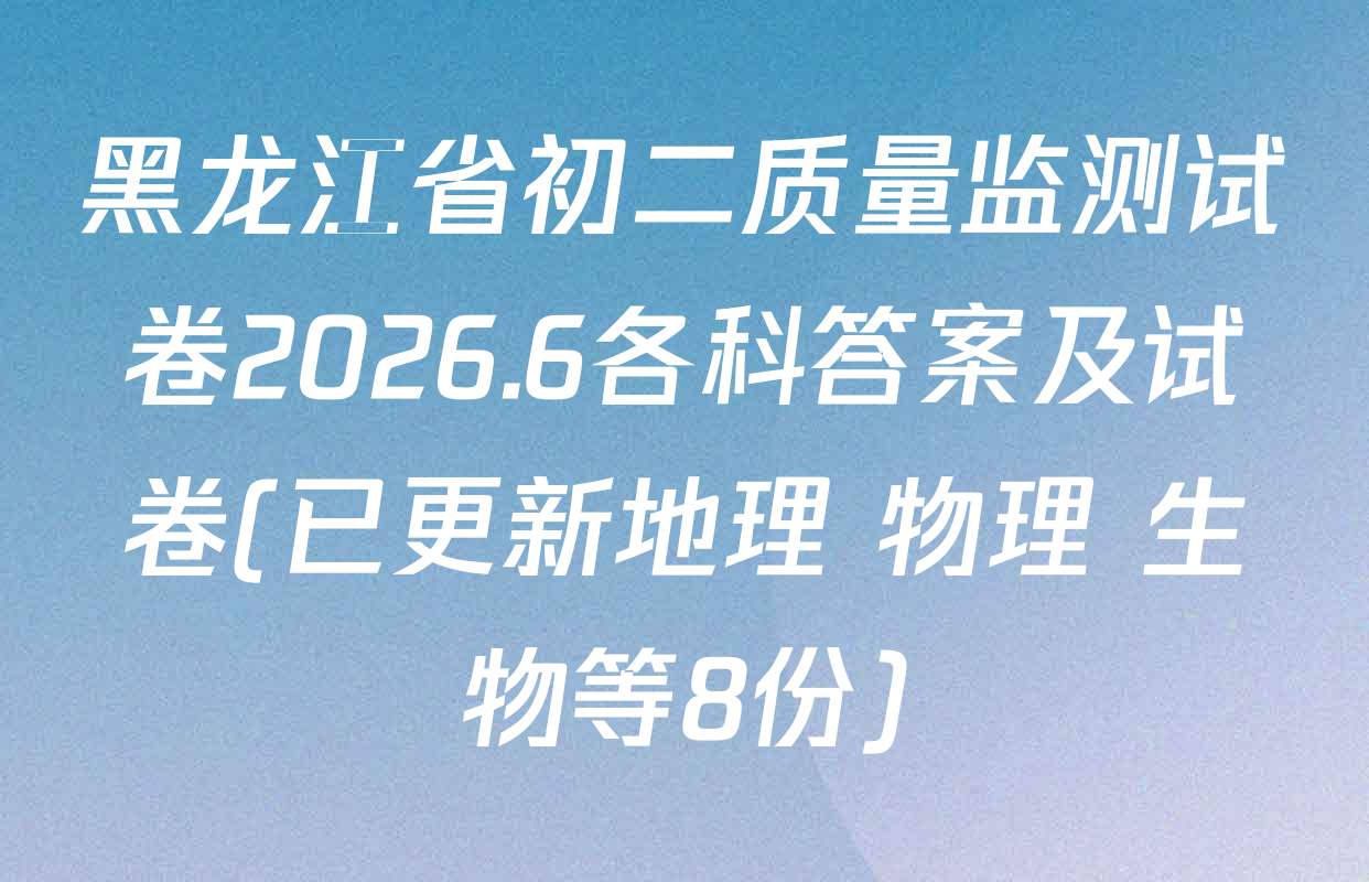 黑龙江省初二质量监测试卷2026.6各科答案及试卷(已更新地理 物理 生物等8份)