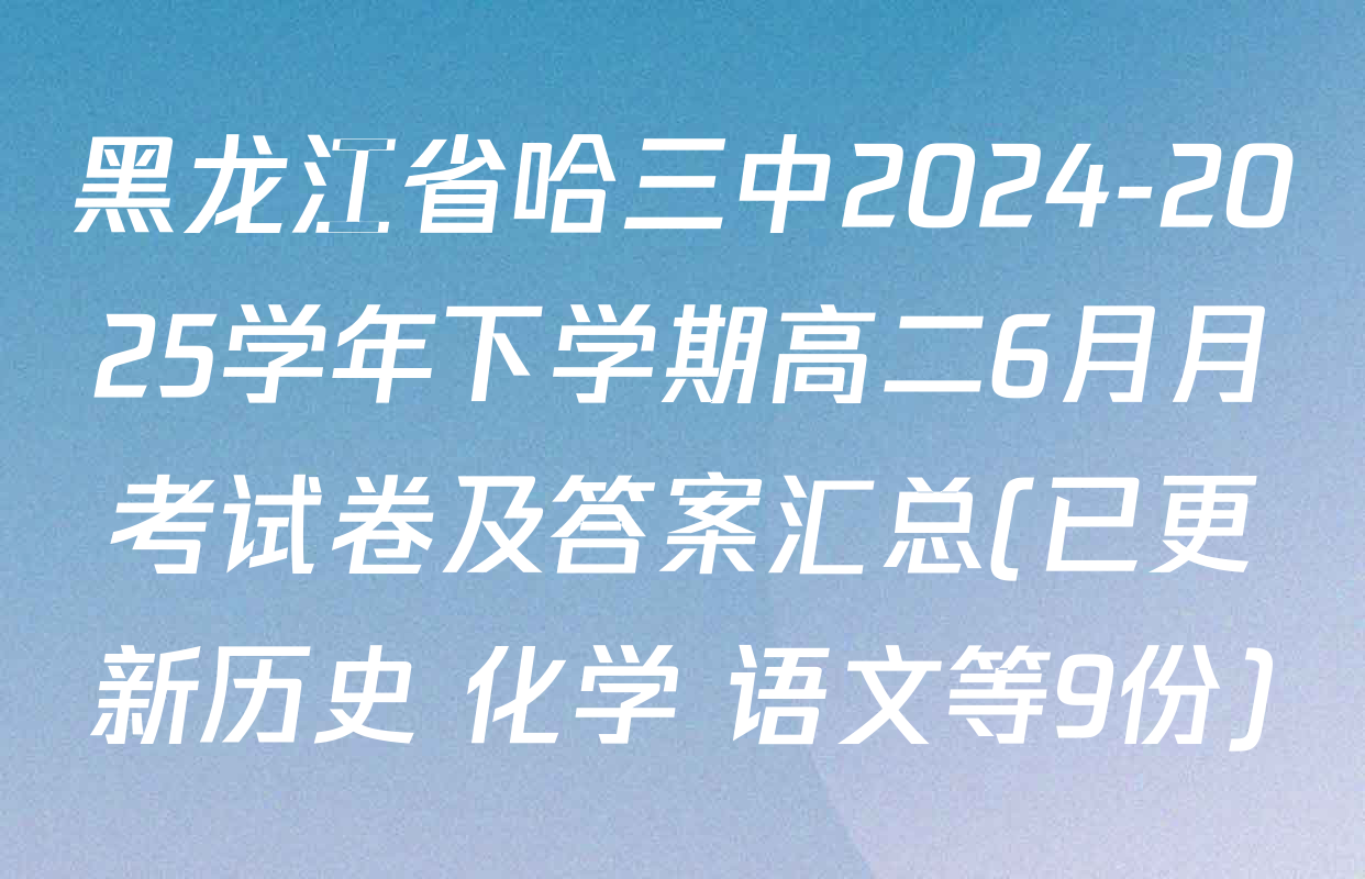 黑龙江省哈三中2024-2025学年下学期高二6月月考试卷及答案汇总(已更新历史 化学 语文等9份)