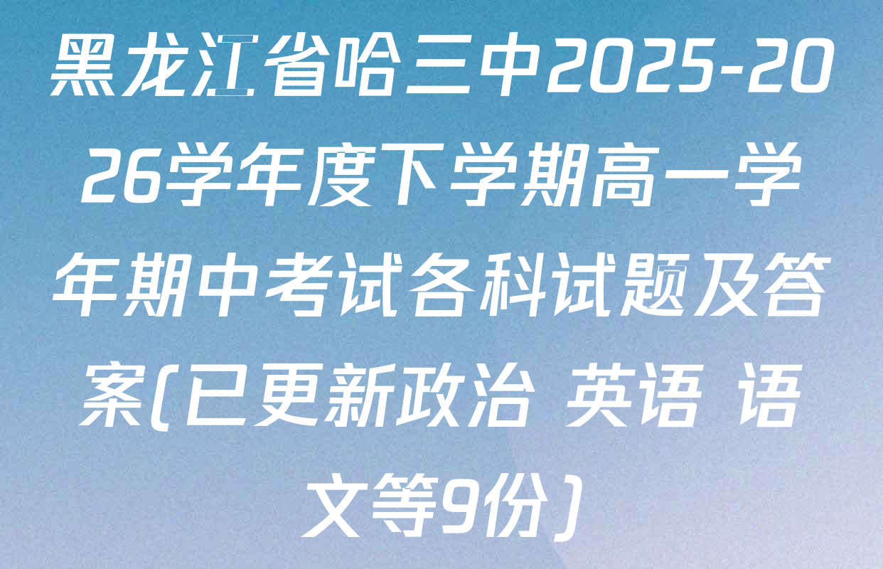 黑龙江省哈三中2025-2026学年度下学期高一学年期中考试各科试题及答案(已更新政治 英语 语文等9份)