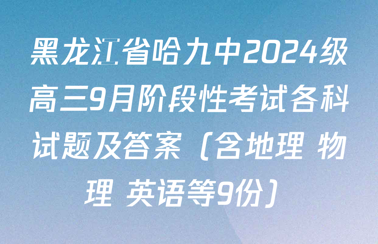 黑龙江省哈九中2024级高三9月阶段性考试各科试题及答案（含地理 物理 英语等9份）