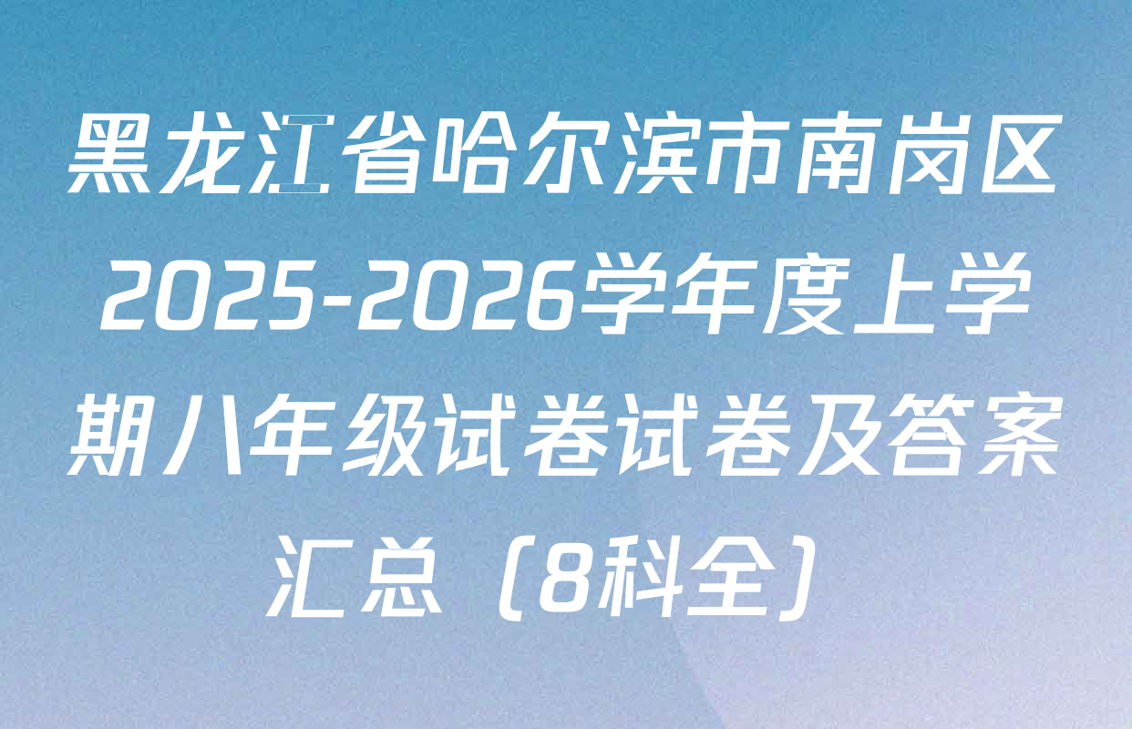 黑龙江省哈尔滨市南岗区2025-2026学年度上学期八年级试卷试卷及答案汇总（8科全）