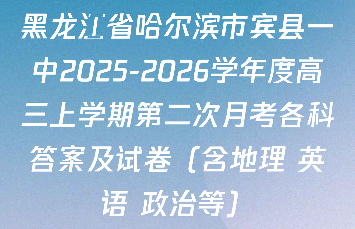 黑龙江省哈尔滨市宾县一中2025-2026学年度高三上学期第二次月考各科答案及试卷（含地理 英语 政治等）