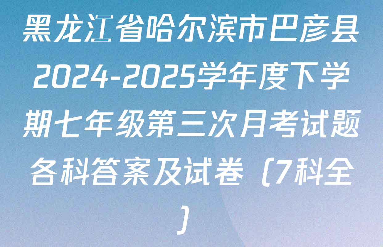 黑龙江省哈尔滨市巴彦县2024-2025学年度下学期七年级第三次月考试题各科答案及试卷（7科全）