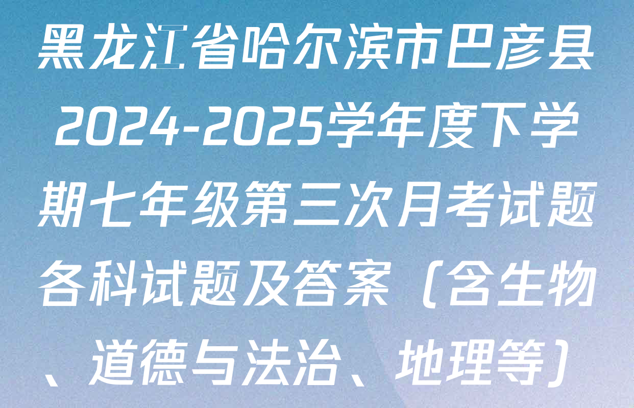黑龙江省哈尔滨市巴彦县2024-2025学年度下学期七年级第三次月考试题各科试题及答案（含生物、道德与法治、地理等）