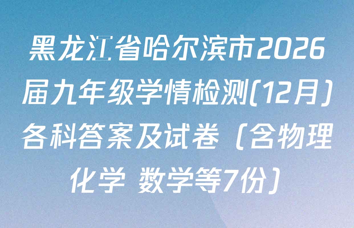 黑龙江省哈尔滨市2026届九年级学情检测(12月)各科答案及试卷（含物理 化学 数学等7份）
