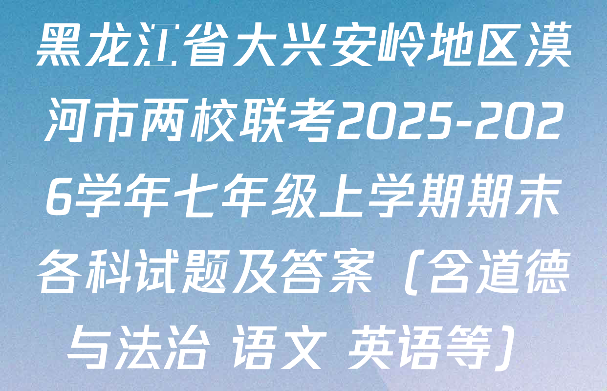 黑龙江省大兴安岭地区漠河市两校联考2025-2026学年七年级上学期期末各科试题及答案（含道德与法治 语文 英语等）