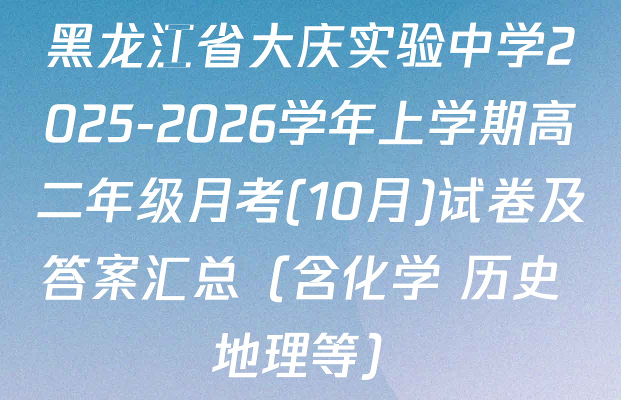 黑龙江省大庆实验中学2025-2026学年上学期高二年级月考(10月)试卷及答案汇总（含化学 历史 地理等）