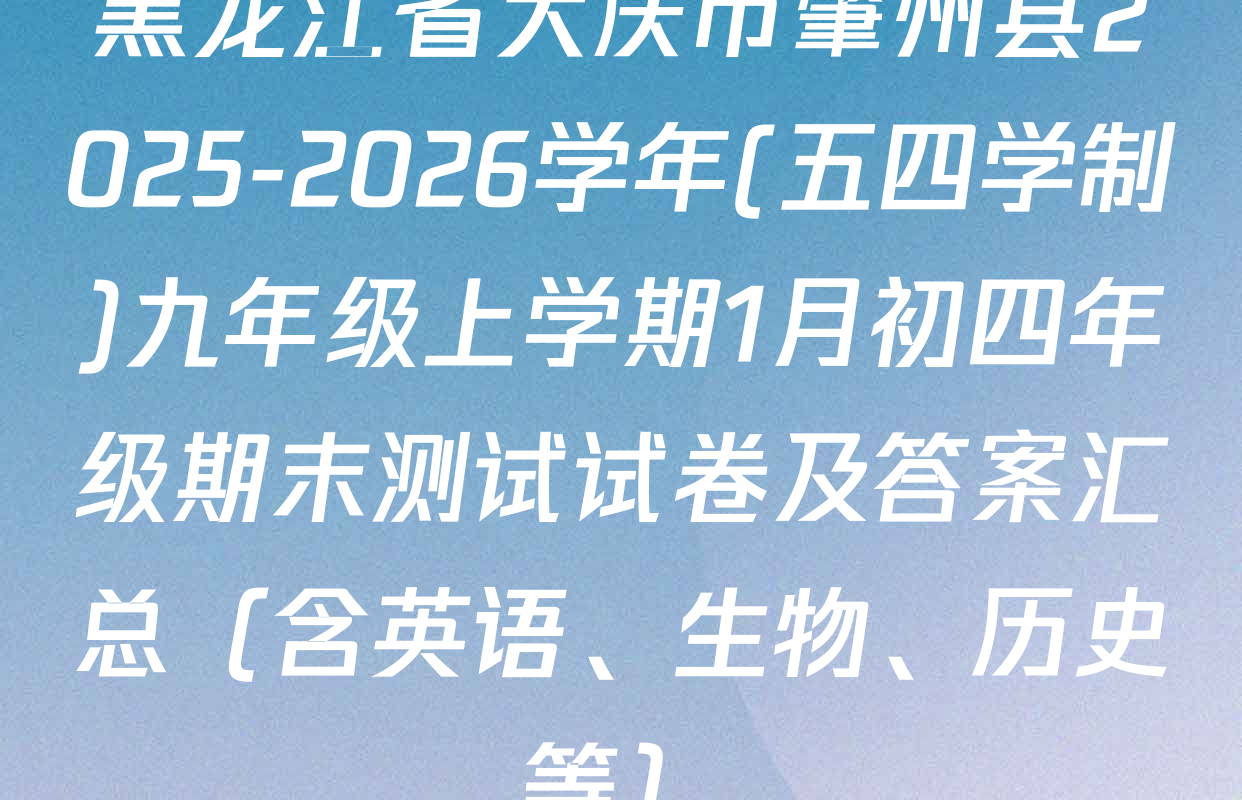 黑龙江省大庆市肇州县2025-2026学年(五四学制)九年级上学期1月初四年级期末测试试卷及答案汇总（含英语、生物、历史等）