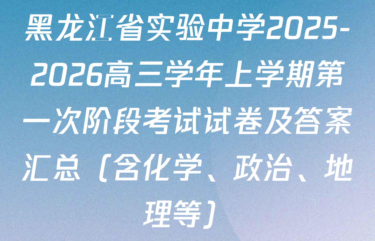 黑龙江省实验中学2025-2026高三学年上学期第一次阶段考试试卷及答案汇总（含化学、政治、地理等）