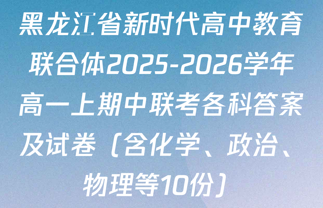 黑龙江省新时代高中教育联合体2025-2026学年高一上期中联考各科答案及试卷（含化学、政治、物理等10份）