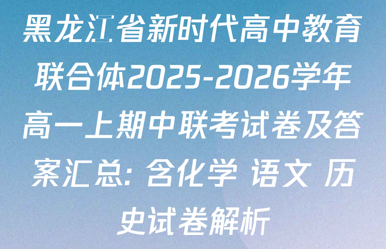 黑龙江省新时代高中教育联合体2025-2026学年高一上期中联考试卷及答案汇总: 含化学 语文 历史试卷解析
