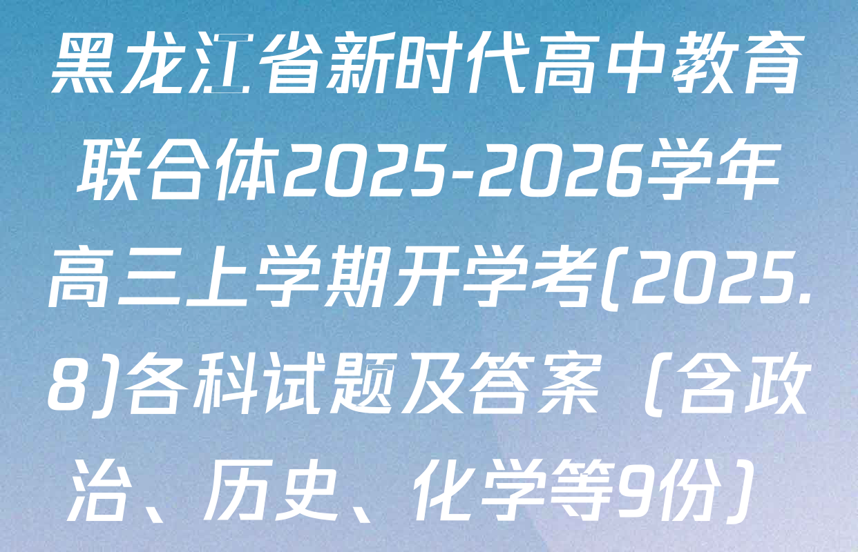 黑龙江省新时代高中教育联合体2025-2026学年高三上学期开学考(2025.8)各科试题及答案（含政治、历史、化学等9份）