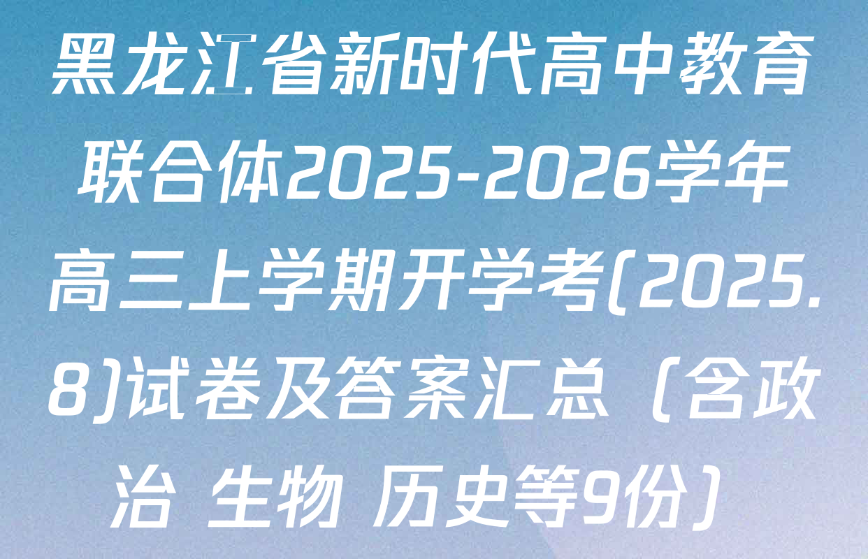 黑龙江省新时代高中教育联合体2025-2026学年高三上学期开学考(2025.8)试卷及答案汇总（含政治 生物 历史等9份）