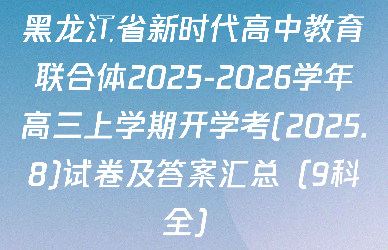 黑龙江省新时代高中教育联合体2025-2026学年高三上学期开学考(2025.8)试卷及答案汇总（9科全）