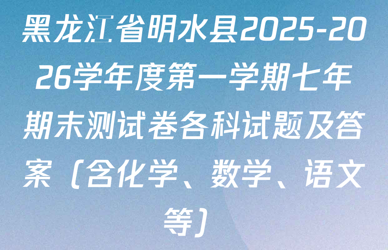 黑龙江省明水县2025-2026学年度第一学期七年期末测试卷各科试题及答案（含化学、数学、语文等）