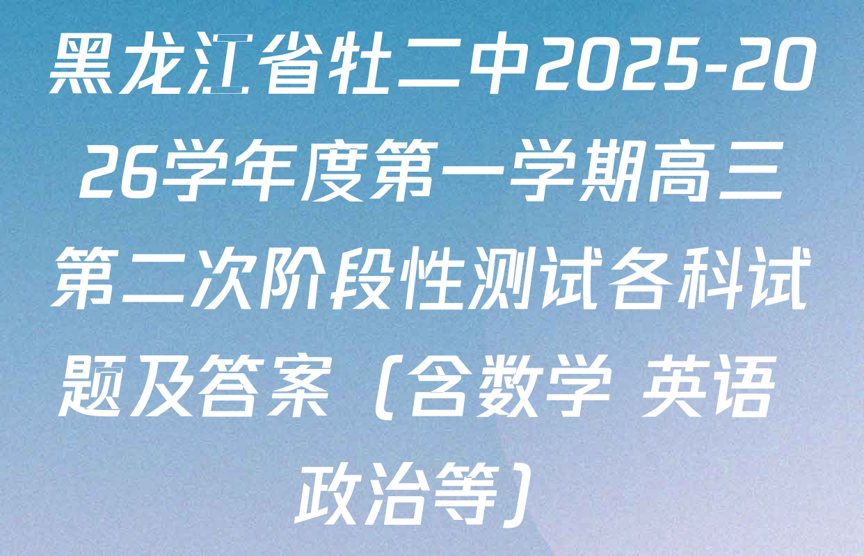 黑龙江省牡二中2025-2026学年度第一学期高三第二次阶段性测试各科试题及答案（含数学 英语 政治等）