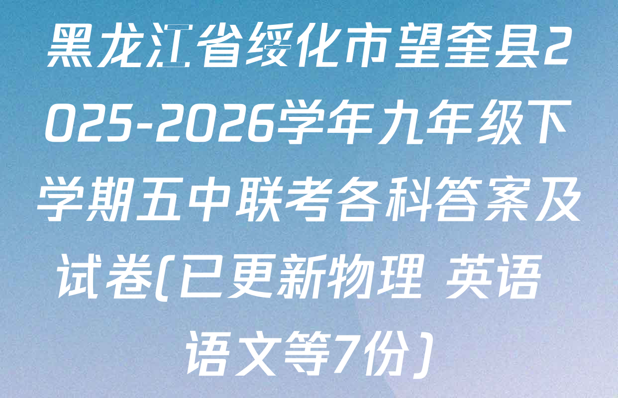 黑龙江省绥化市望奎县2025-2026学年九年级下学期五中联考各科答案及试卷(已更新物理 英语 语文等7份)
